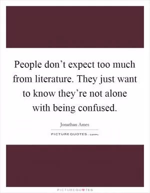 People don’t expect too much from literature. They just want to know they’re not alone with being confused Picture Quote #1