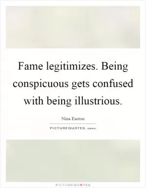 Fame legitimizes. Being conspicuous gets confused with being illustrious Picture Quote #1