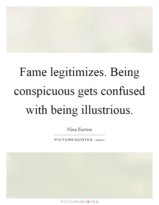 Fame legitimizes. Being conspicuous gets confused with being illustrious. Picture Quote #1