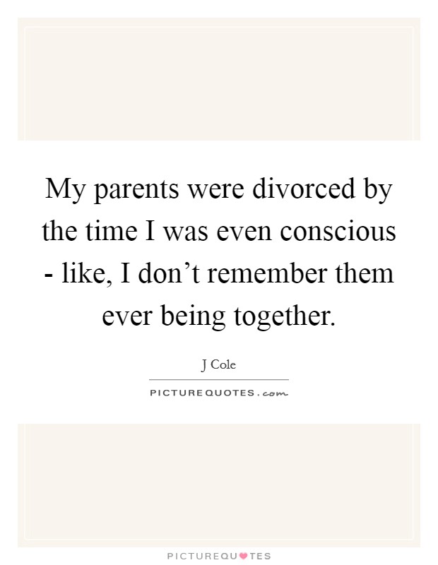 My parents were divorced by the time I was even conscious - like, I don't remember them ever being together. Picture Quote #1