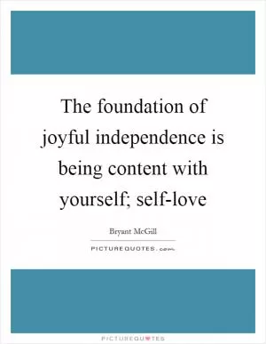 The foundation of joyful independence is being content with yourself; self-love Picture Quote #1