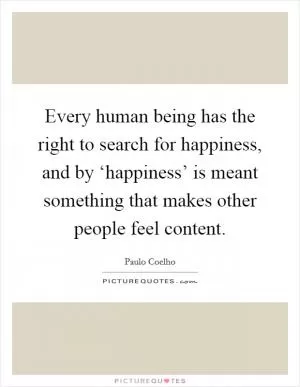 Every human being has the right to search for happiness, and by ‘happiness’ is meant something that makes other people feel content Picture Quote #1