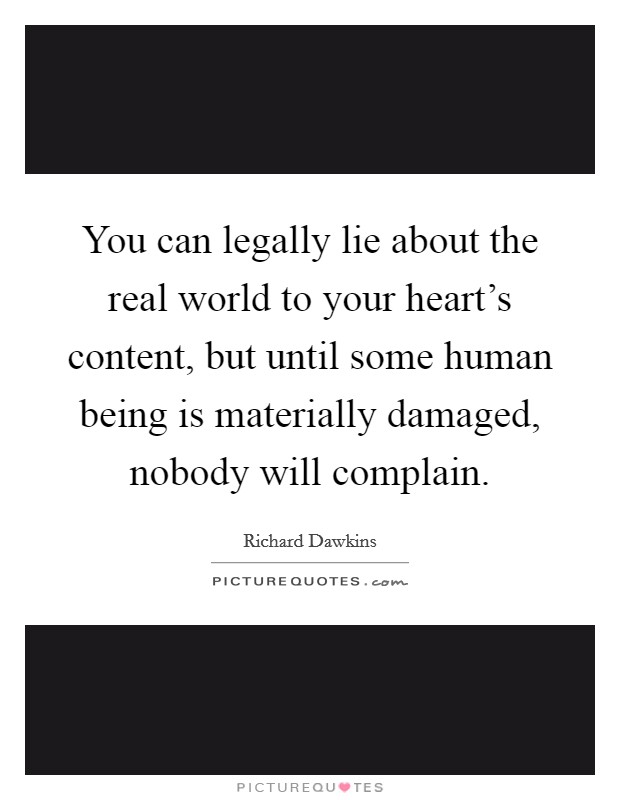 You can legally lie about the real world to your heart's content, but until some human being is materially damaged, nobody will complain. Picture Quote #1