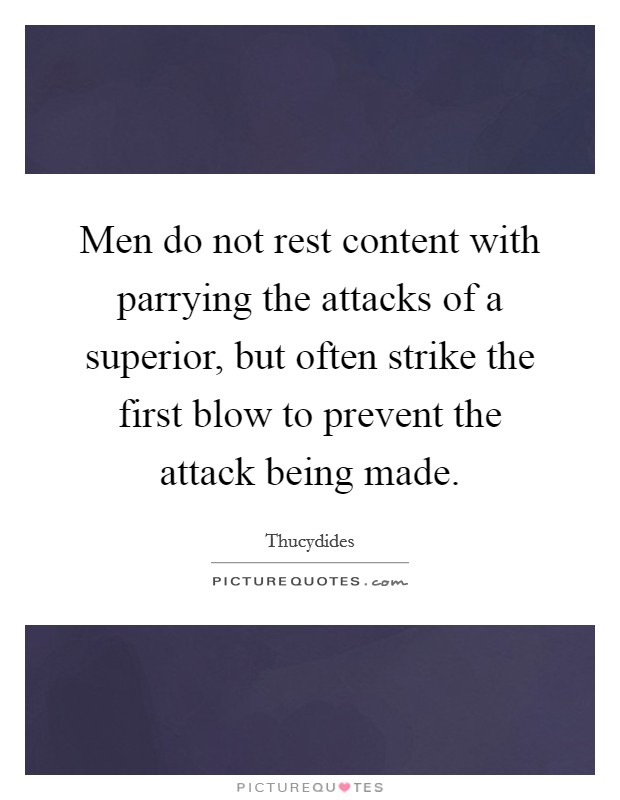 Men do not rest content with parrying the attacks of a superior, but often strike the first blow to prevent the attack being made. Picture Quote #1