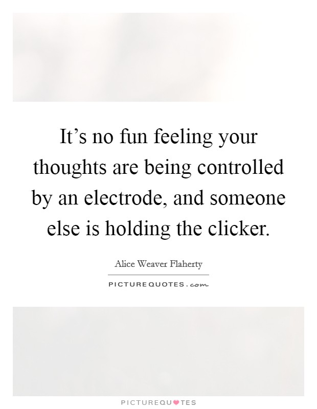 It's no fun feeling your thoughts are being controlled by an electrode, and someone else is holding the clicker. Picture Quote #1