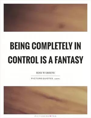 Being completely in control is a fantasy Picture Quote #1