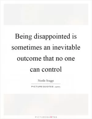 Being disappointed is sometimes an inevitable outcome that no one can control Picture Quote #1
