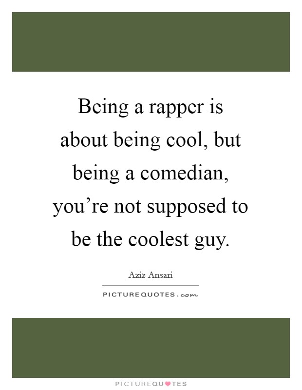 Being a rapper is about being cool, but being a comedian, you're not supposed to be the coolest guy. Picture Quote #1
