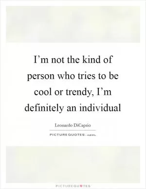 I’m not the kind of person who tries to be cool or trendy, I’m definitely an individual Picture Quote #1