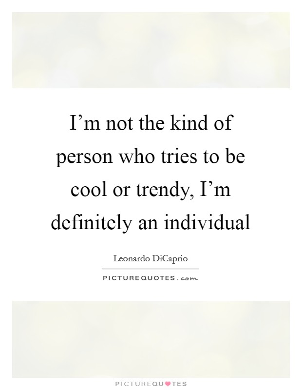 I'm not the kind of person who tries to be cool or trendy, I'm definitely an individual Picture Quote #1