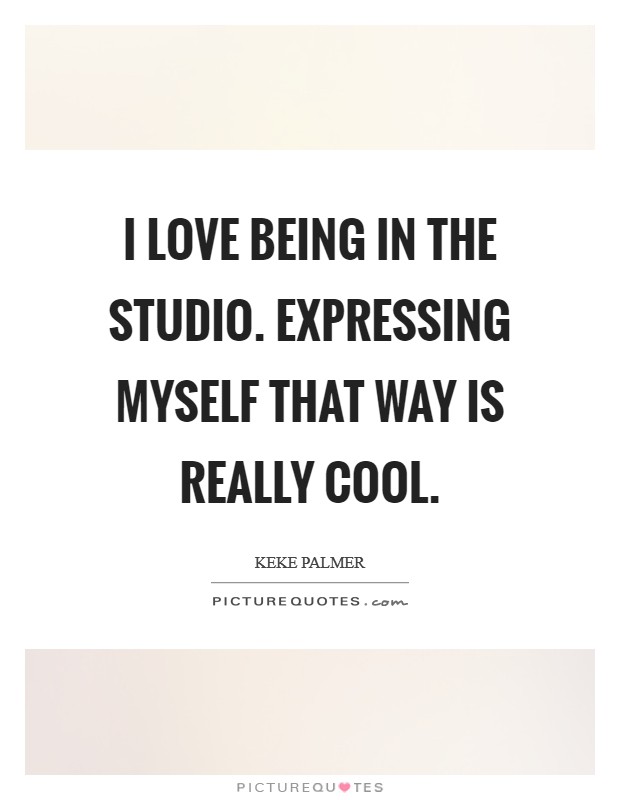 I love being in the studio. Expressing myself that way is really cool. Picture Quote #1