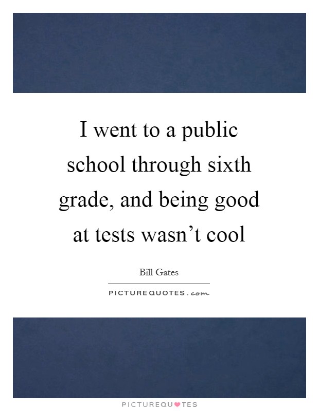 I went to a public school through sixth grade, and being good at tests wasn't cool Picture Quote #1