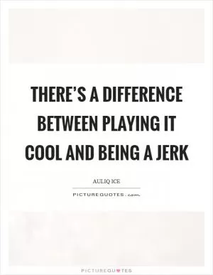There’s a difference between playing it cool and being a jerk Picture Quote #1