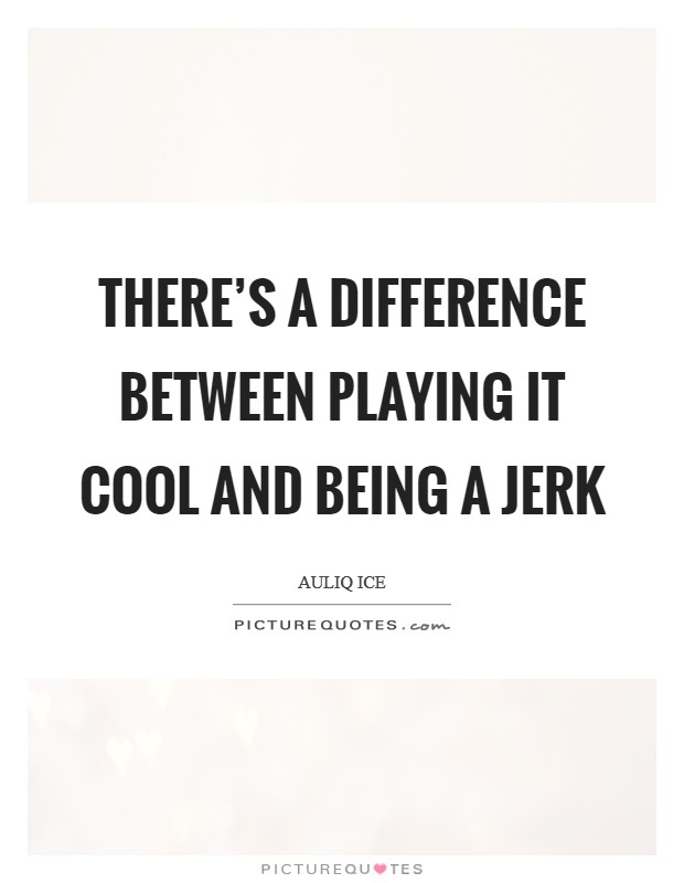 There's a difference between playing it cool and being a jerk Picture Quote #1