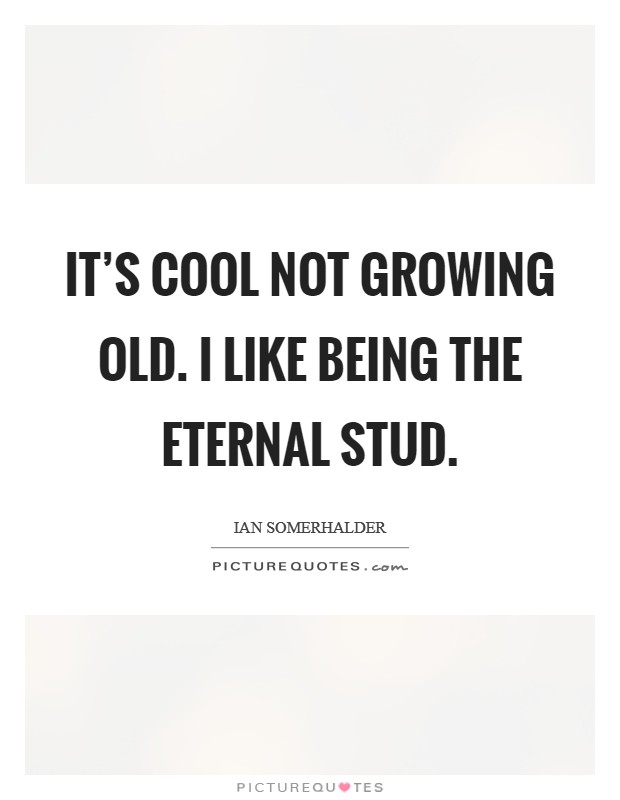 It's cool not growing old. I like being the eternal stud. Picture Quote #1