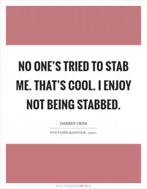 No one’s tried to stab me. That’s cool. I enjoy not being stabbed Picture Quote #1