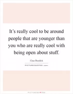 It’s really cool to be around people that are younger than you who are really cool with being open about stuff Picture Quote #1