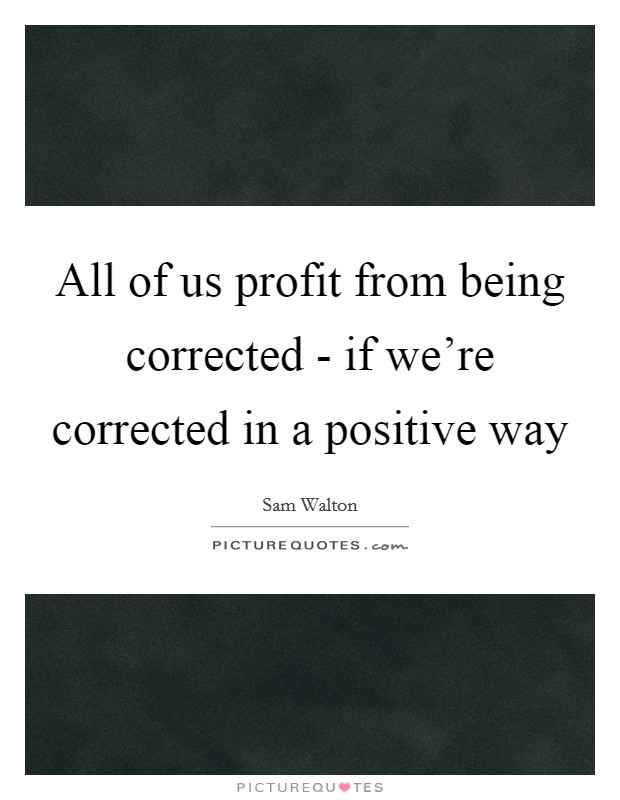 All of us profit from being corrected - if we're corrected in a positive way Picture Quote #1