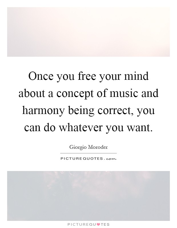 Once you free your mind about a concept of music and harmony being correct, you can do whatever you want. Picture Quote #1