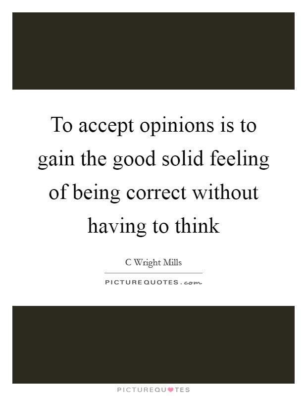 To accept opinions is to gain the good solid feeling of being correct without having to think Picture Quote #1