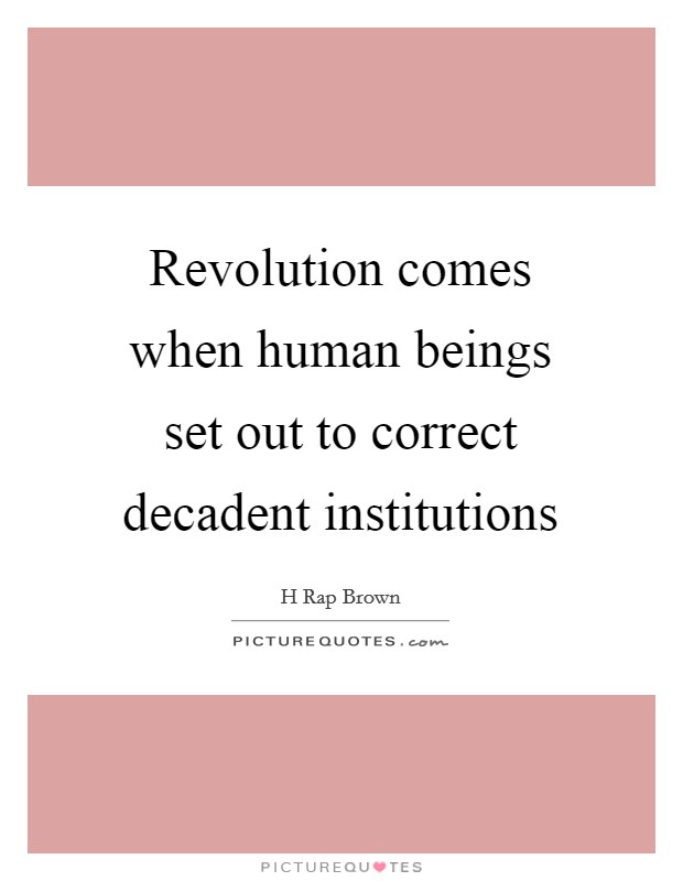 Revolution comes when human beings set out to correct decadent institutions Picture Quote #1