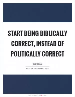 Start being biblically correct, instead of politically correct Picture Quote #1