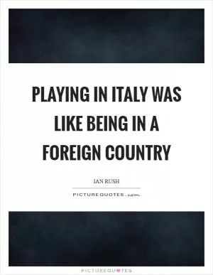 Playing in Italy was like being in a foreign country Picture Quote #1