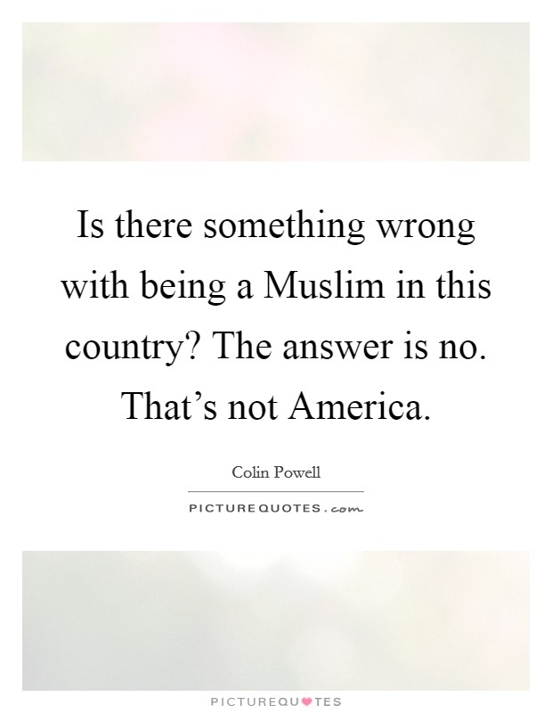Is there something wrong with being a Muslim in this country? The answer is no. That's not America. Picture Quote #1