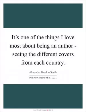 It’s one of the things I love most about being an author - seeing the different covers from each country Picture Quote #1