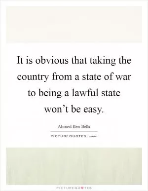 It is obvious that taking the country from a state of war to being a lawful state won’t be easy Picture Quote #1