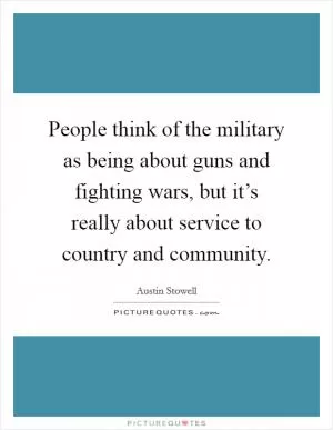 People think of the military as being about guns and fighting wars, but it’s really about service to country and community Picture Quote #1