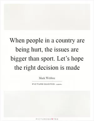 When people in a country are being hurt, the issues are bigger than sport. Let’s hope the right decision is made Picture Quote #1