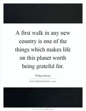 A first walk in any new country is one of the things which makes life on this planet worth being grateful for Picture Quote #1