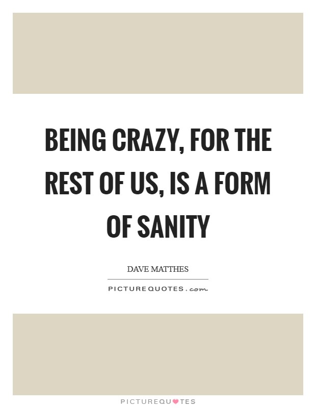 Being crazy, for the rest of us, is a form of sanity Picture Quote #1
