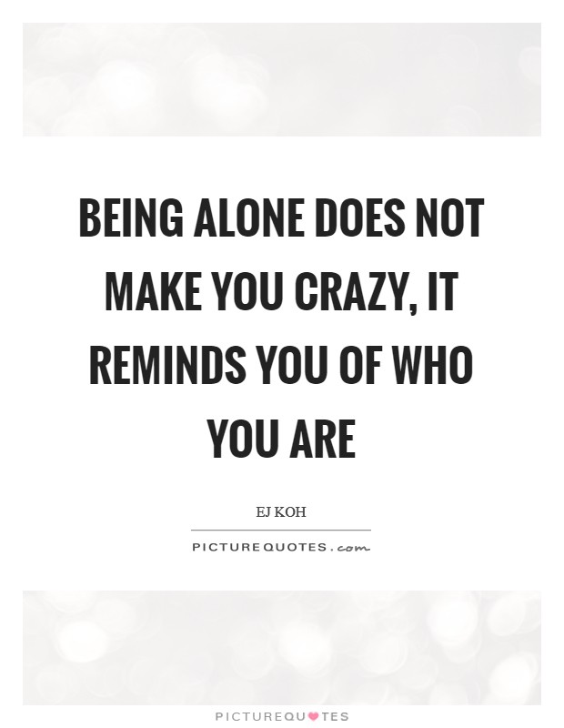Being alone does not make you crazy, it reminds you of who you are Picture Quote #1