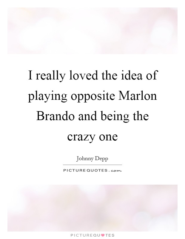 I really loved the idea of playing opposite Marlon Brando and being the crazy one Picture Quote #1