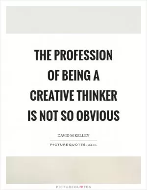 The profession of being a creative thinker is not so obvious Picture Quote #1