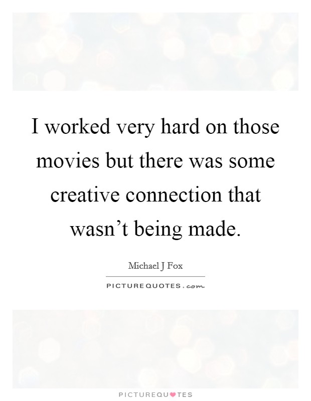 I worked very hard on those movies but there was some creative connection that wasn't being made. Picture Quote #1