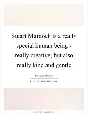 Stuart Murdoch is a really special human being - really creative, but also really kind and gentle Picture Quote #1