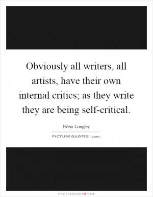 Obviously all writers, all artists, have their own internal critics; as they write they are being self-critical Picture Quote #1