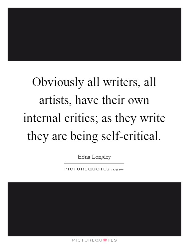Obviously all writers, all artists, have their own internal critics; as they write they are being self-critical. Picture Quote #1