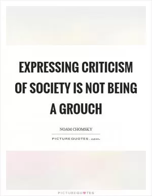 Expressing criticism of society is not being a grouch Picture Quote #1