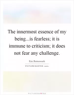 The innermost essence of my being...is fearless; it is immune to criticism; it does not fear any challenge Picture Quote #1