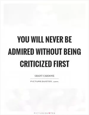 You will never be admired without being criticized first Picture Quote #1