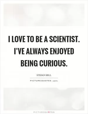I love to be a scientist. I’ve always enjoyed being curious Picture Quote #1