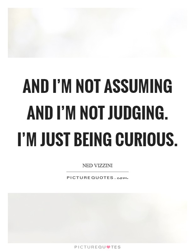 And I'm not assuming and I'm not judging. I'm just being curious. Picture Quote #1