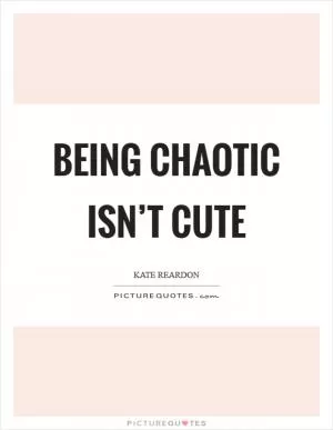 Being chaotic isn’t cute Picture Quote #1