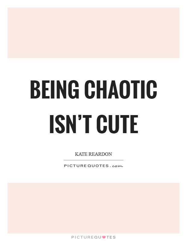 Being chaotic isn't cute Picture Quote #1