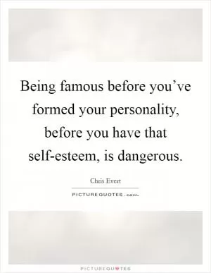 Being famous before you’ve formed your personality, before you have that self-esteem, is dangerous Picture Quote #1