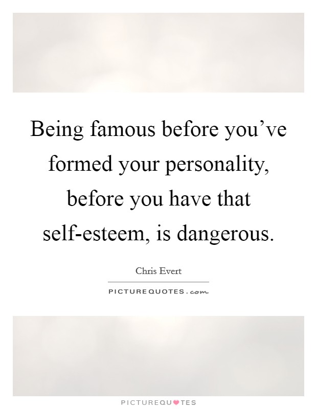 Being famous before you've formed your personality, before you have that self-esteem, is dangerous. Picture Quote #1